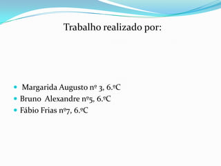 Trabalho realizado por:Margarida Augusto nº 3, 6.ºCBruno  Alexandre nº5, 6.ºCFábio Frias nº7, 6.ºC