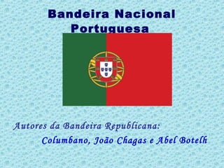 Bandeira Nacional
Portuguesa
Autores da Bandeira Republicana:
Columbano, João Chagas e Abel Botelh
 