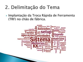  Implantação da Troca Rápida de Ferramenta
(TRF) no chão de fábrica.
 