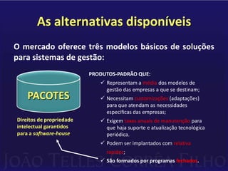Exigem taxas anuais de manutenção para que haja suporte e atualização tecnológica periódica.PACOTES