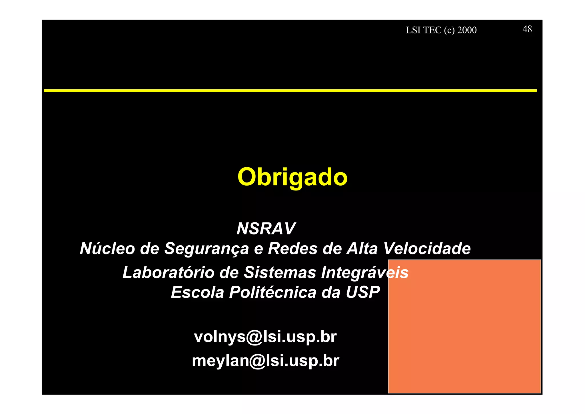 LSI TEC (c) 2000 48
Obrigado
NSRAV
Núcleo de Segurança e Redes de Alta Velocidade
Laboratório de Sistemas Integráveis
Escola Politécnica da USP
volnys@lsi.usp.br
meylan@lsi.usp.br
 