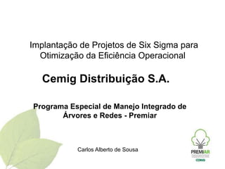  Implantação de Projetos de Six Sigma para Otimização da Eficiência Operacional  Cemig Distribuição S.A.  Programa Especial de Manejo Integrado de Árvores e Redes - Premiar Carlos Alberto de Sousa 