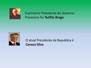 O primeiro Presidente do Governo
Provisório foi Teófilo Braga




O atual Presidente da Republica é
Cavaco Silva
 