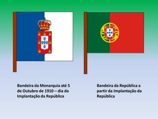 Bandeira da Monarquia até 5   Bandeira da República a
de Outubro de 1910 – dia da   partir da Implantação da
Implantação da República      República
 