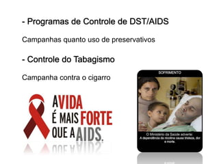 - Programas de Controle de DST/AIDS

Campanhas quanto uso de preservativos

- Controle do Tabagismo

Campanha contra o cigarro
 