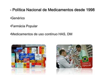 - Política Nacional de Medicamentos desde 1998

•Genérico

•Farmácia Popular

•Medicamentos de uso contínuo HAS, DM
 
