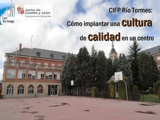 CIFP Río Tormes:  Cómo implantar una  cultura   de  calidad  en un centro 