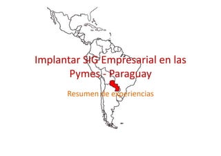 Implantar SIG Empresarial en las
       Pymes - Paraguay
      Resumen de experiencias
 