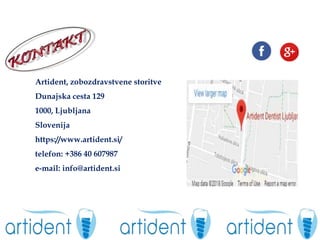 Artident, zobozdravstvene storitve
Dunajska cesta 129
1000, Ljubljana
Slovenija
https://www.artident.si/
telefon: +386 40 607987
e-mail: info@artident.si
 