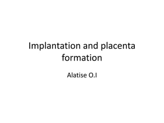 Implantation and placenta
formation
Alatise O.I

 