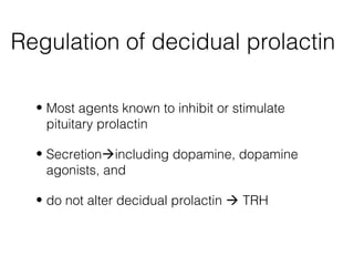 Regulation of decidual prolactin

  • Most agents known to inhibit or stimulate
    pituitary prolactin

  • Secretionincluding dopamine, dopamine
    agonists, and

  • do not alter decidual prolactin  TRH
 
