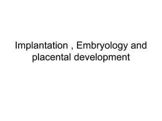 Implantation , Embryology and
   placental development
 