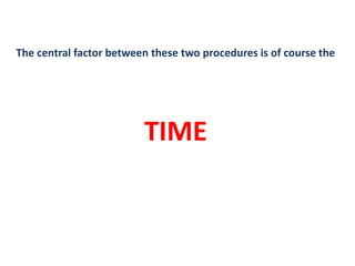 The central factor between these two procedures is of course the
TIME
 