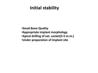 Initial stability
•Good Bone Quality
•Appropriate implant morphology
•Apical drilling of ext. socket(3-5 m.m.)
•Under preparation of implant site
 