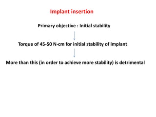 Implant insertion
Primary objective : Initial stability
Torque of 45-50 N-cm for initial stability of implant
More than this (in order to achieve more stability) is detrimental
 
