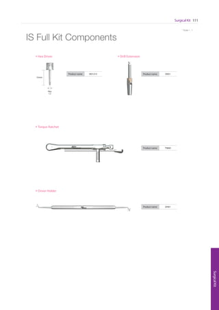 * Scale 1 : 1
Surgical Kit 111
SurgicalKit
* Scale 1 : 1
IS Full Kit Components
• Hex Driver • Drill Extension
Product name HD1215 Product name DE01
• Torque Ratchet
Product name TW60
• Driver Holder
Product name DH01
15mm
Hex
1.2
Go to Index
 