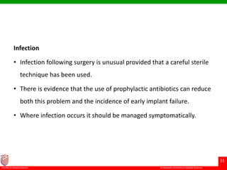 © Ramaiah University of Applied Sciences
31
Faculty of Dental Sciences
Infection
• Infection following surgery is unusual provided that a careful sterile
technique has been used.
• There is evidence that the use of prophylactic antibiotics can reduce
both this problem and the incidence of early implant failure.
• Where infection occurs it should be managed symptomatically.
 