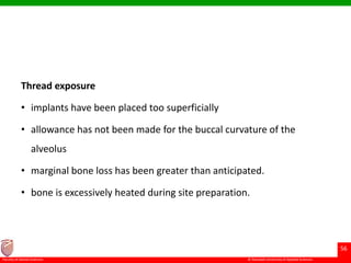 © Ramaiah University of Applied Sciences
56
Faculty of Dental Sciences
Thread exposure
• implants have been placed too superficially
• allowance has not been made for the buccal curvature of the
alveolus
• marginal bone loss has been greater than anticipated.
• bone is excessively heated during site preparation.
 