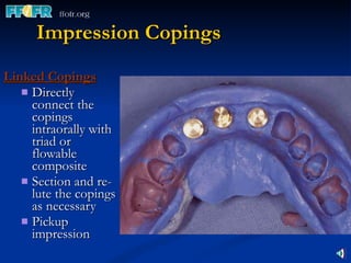Impression Copings Linked Copings Directly connect the copings intraorally with triad or flowable  composite Section and re-lute the copings as necessary Pickup impression 