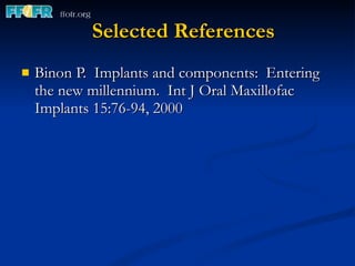 Selected References Binon P.  Implants and components:  Entering the new millennium.  Int J Oral Maxillofac Implants 15:76-94, 2000 