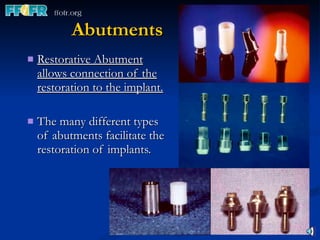Abutments Restorative Abutment allows connection of the restoration to the implant. The many different types of abutments facilitate the restoration of implants. 