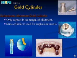 Gold Cylinder Estheticone Abutment Gold Cylinder Only contact is on margin of abutment. Same cylinder is used for angled abutments. 