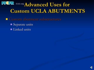 Advanced Uses for  Custom UCLA ABUTMENTS Custom abutment substructures Separate units Linked units 