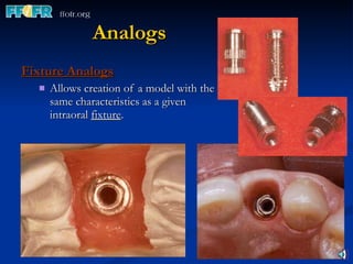 Analogs Fixture Analogs Allows creation of a model with the same characteristics as a given intraoral  fixture . 
