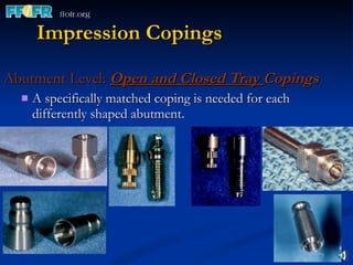 Impression Copings Abutment Level:  Open and Closed Tray  Copings A specifically matched coping is needed for each differently shaped abutment. 