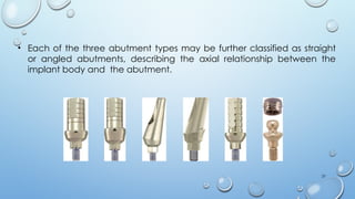 37
• Each of the three abutment types may be further classified as straight
or angled abutments, describing the axial relationship between the
implant body and the abutment.
 