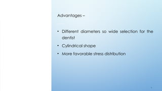 6 1
Advantages –
• Different diameters so wide selection for the
dentist
• Cylindrical shape
• More favorable stress distribution
 