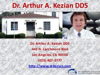 Dr. Arthur A. Kezian DDS
Dr. Arthur A. Kezian DDS
443 N. Larchmont Blvd
Los Angeles, CA 90004
(323) 467-2777
http://www.drkezian.com
 