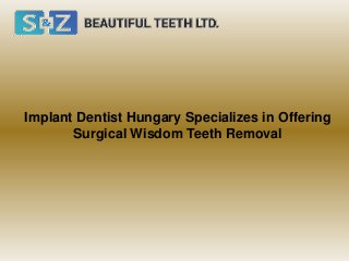 Implant Dentist Hungary Specializes in Offering
Surgical Wisdom Teeth Removal
 