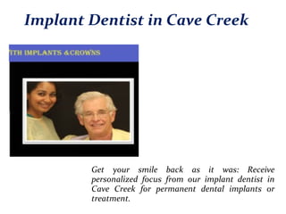 Implant Dentist in Cave Creek
Get your smile back as it was: Receive
personalized focus from our implant dentist in
Cave Creek for permanent dental implants or
treatment.
 