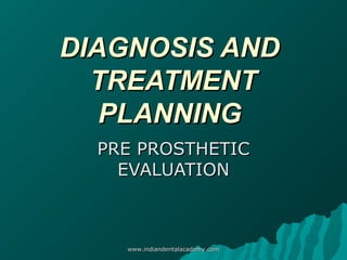 DIAGNOSIS AND
TREATMENT
PLANNING
PRE PROSTHETIC
EVALUATION

www.indiandentalacademy.com

 