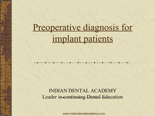 Preoperative diagnosis for
implant patients
INDIAN DENTAL ACADEMY
Leader in continuing Dental Education
www.indiandentalacademy.com
 