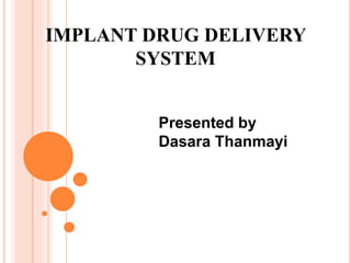 IMPLANT DRUG DELIVERY
SYSTEM
Presented by
Dasara Thanmayi
 