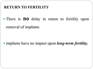 RETURN TO FERTILITY
 There is no delay in return to fertility upon
removal of implants
 implants have no impact upon long-term fertility.
 