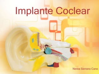 Implante Coclear
Nerea Serrano Cano
 
