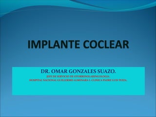 DR. OMAR GONZALES SUAZO.
JEFE DE SERVICIO DE OTORRINOLARINGOLOGIA.
HOSPITAL NACIONAL GUILLERMO ALMENARA I.-CLINICA PADRE LUIS TEZZA.
 