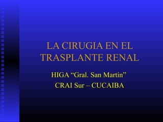 LA CIRUGIA EN EL
TRASPLANTE RENAL
HIGA “Gral. San Martín”HIGA “Gral. San Martín”
CRAI Sur – CUCAIBACRAI Sur – CUCAIBA
 
