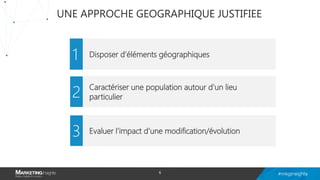 UNE APPROCHE GEOGRAPHIQUE JUSTIFIEE
Disposer d’éléments géographiques
Caractériser une population autour d’un lieu
particulier
Evaluer l’impact d’une modification/évolution
1
2
3
6
 