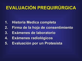 EVALUACIÓN PREQUIRÚRGICA    1.    Historia Medica completa  2.    Firma de la hoja de consentimiento  3.    Exámenes de laboratorio  4.    Exámenes radiológicos  5.    Evaluación por un Protesista  