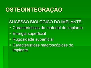 OSTEOINTEGRAÇÃOSUCESSO BIOLÓGICO DO IMPLANTE:Características do material do implanteEnergia superficialRugosidade superficialCaracterísticas macroscópicas do implante