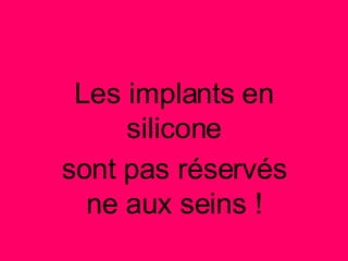Les implants en silicone sont pas réservés ne aux seins ! 