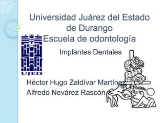 Universidad Juárez del Estado de DurangoEscuela de odontología Implantes Dentales Héctor Hugo Zaldívar Martínez Alfredo Nevárez Rascón 