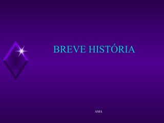 BREVE HISTÓRIA
AMA
 