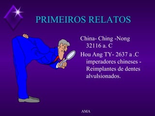 PRIMEIROS RELATOS
China- Ching -Nong
32116 a. C
Hou Ang TY- 2637 a .C
imperadores chineses -
Reimplantes de dentes
alvulsionados.
AMA
 