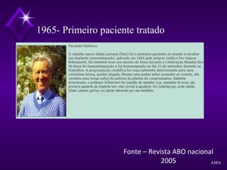 1965- Primeiro paciente tratado
Fonte – Revista ABO nacional
2005 AMA
 