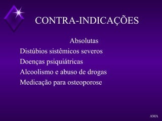 CONTRA-INDICAÇÕES
Absolutas
Distúbios sistêmicos severos
Doenças psiquiátricas
Alcoolismo e abuso de drogas
Medicação para osteoporose
AMA
 